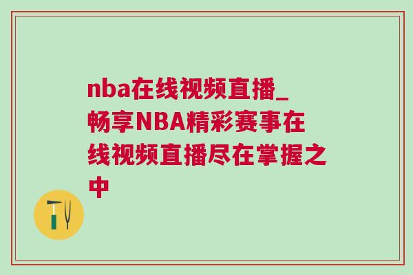 nba在線(xiàn)視頻直播_暢享NBA精彩賽事在線(xiàn)視頻直播盡在掌握之中